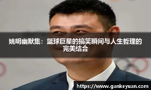 姚明幽默集：篮球巨星的搞笑瞬间与人生哲理的完美结合