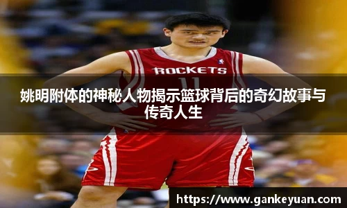 姚明附体的神秘人物揭示篮球背后的奇幻故事与传奇人生