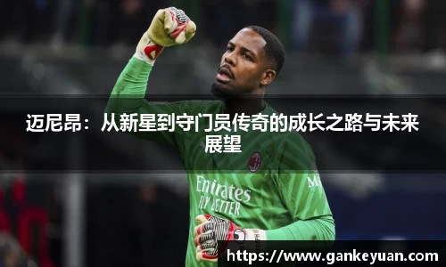 迈尼昂：从新星到守门员传奇的成长之路与未来展望