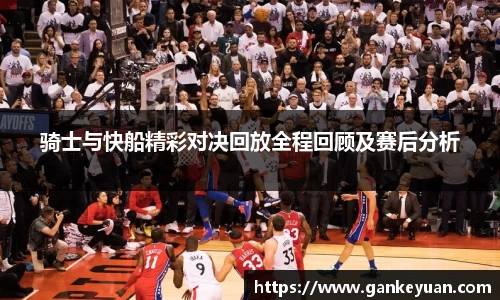骑士与快船精彩对决回放全程回顾及赛后分析