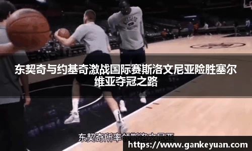 东契奇与约基奇激战国际赛斯洛文尼亚险胜塞尔维亚夺冠之路