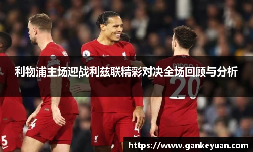 利物浦主场迎战利兹联精彩对决全场回顾与分析